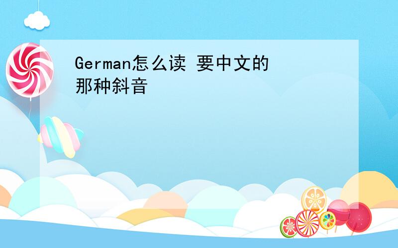 German怎么读 要中文的那种斜音