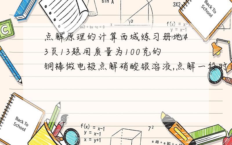 点解原理的计算西城练习册地43页13题用质量为100克的铜棒做电极点解硝酸银溶液,点解一段时间后,两个电极的质量差为28