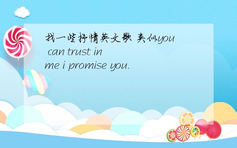 找一些抒情英文歌 类似you can trust in me i promise you.