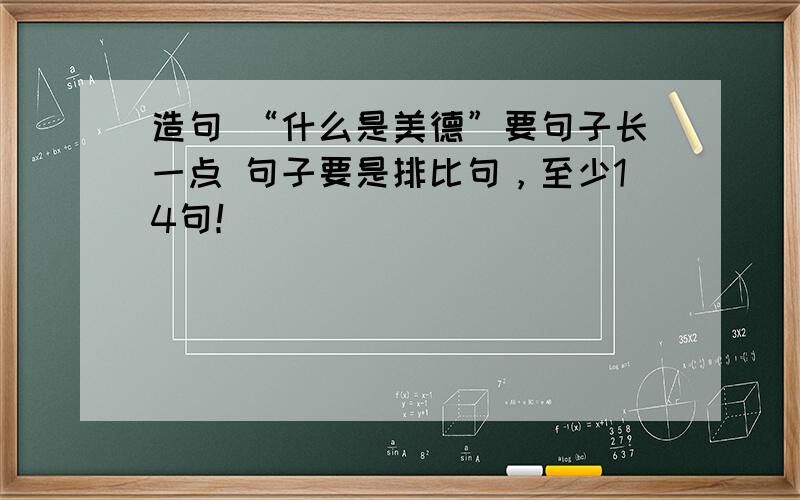 造句 “什么是美德”要句子长一点 句子要是排比句，至少14句！