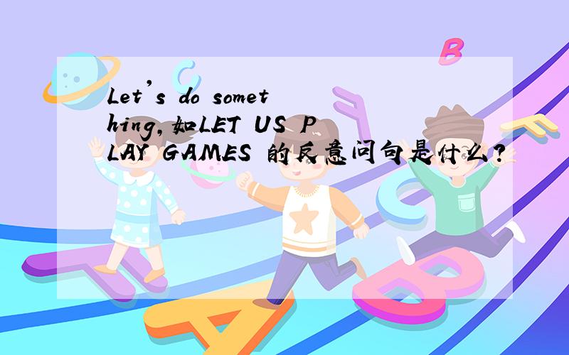 Let's do something,如LET US PLAY GAMES 的反意问句是什么?