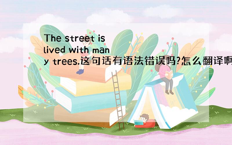 The street is lived with many trees.这句话有语法错误吗?怎么翻译啊?然后be liv