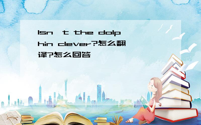 Isn't the dolphin clever?怎么翻译?怎么回答