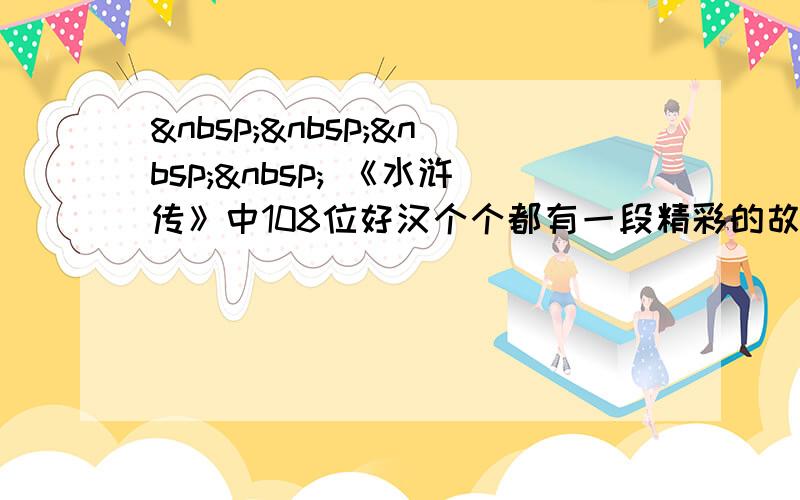      《水浒传》中108位好汉个个都有一段精彩的故事，人人都有一个特征鲜明的