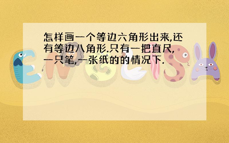 怎样画一个等边六角形出来,还有等边八角形.只有一把直尺,一只笔,一张纸的的情况下.