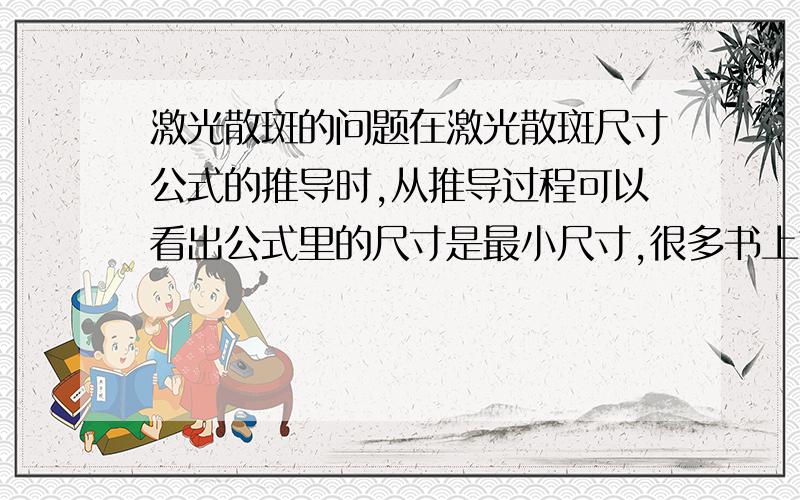 激光散斑的问题在激光散斑尺寸公式的推导时,从推导过程可以看出公式里的尺寸是最小尺寸,很多书上也说那是最小尺寸.可是有的书