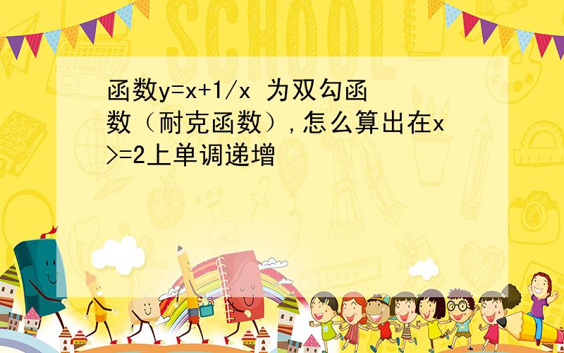 函数y=x+1/x 为双勾函数（耐克函数）,怎么算出在x>=2上单调递增