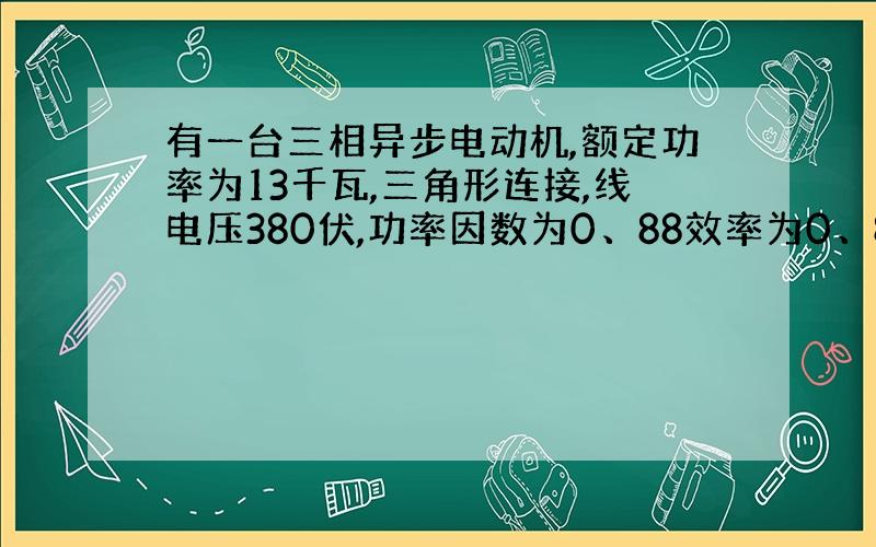 有一台三相异步电动机,额定功率为13千瓦,三角形连接,线电压380伏,功率因数为0、88效率为0、88怎样算相电流