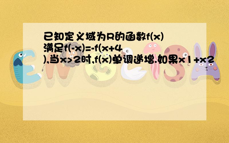 已知定义域为R的函数f(x)满足f(-x)=-f(x+4),当x>2时,f(x)单调递增.如果x1+x2