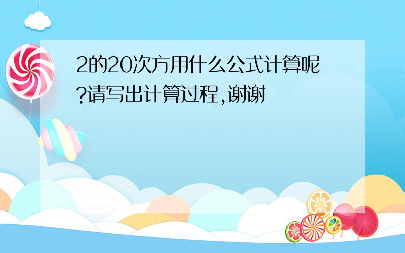 2的20次方用什么公式计算呢?请写出计算过程,谢谢