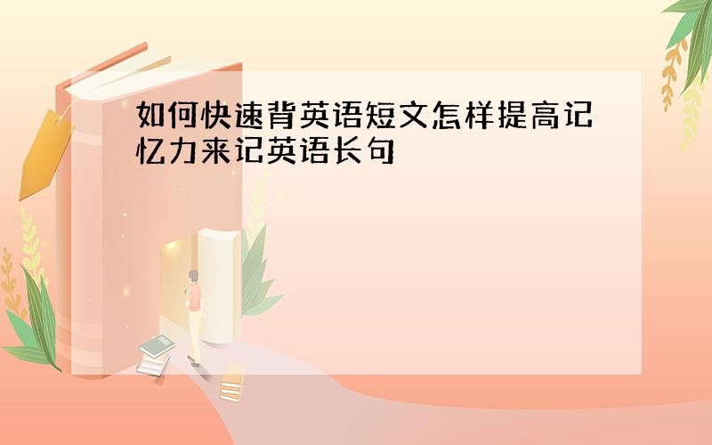 如何快速背英语短文怎样提高记忆力来记英语长句