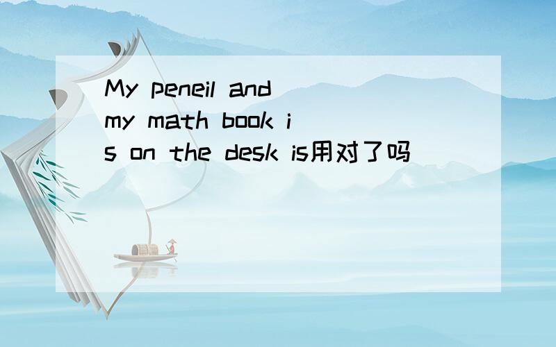 My peneil and my math book is on the desk is用对了吗