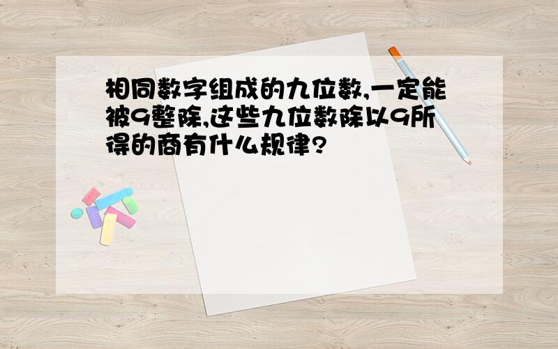 相同数字组成的九位数,一定能被9整除,这些九位数除以9所得的商有什么规律?