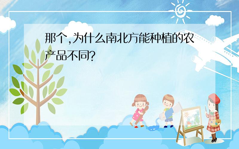 那个,为什么南北方能种植的农产品不同?