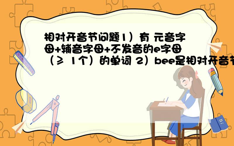 相对开音节问题1）有 元音字母+辅音字母+不发音的e字母（≥ 1个）的单词 2）bee是相对开音节单词吗?