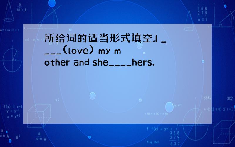 所给词的适当形式填空.I ____(love) my mother and she____hers.