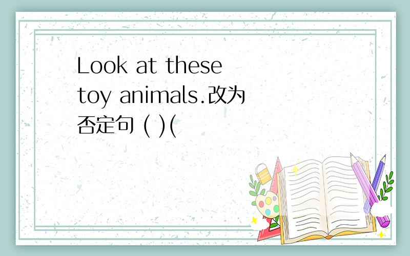 Look at these toy animals.改为否定句 ( )(