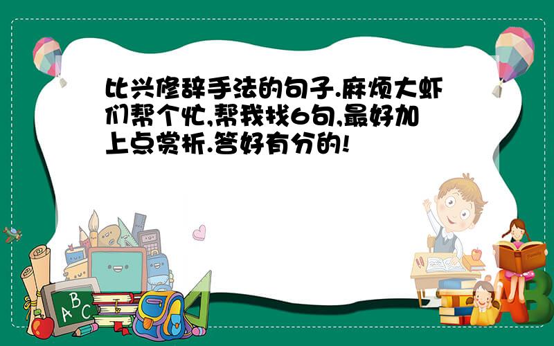 比兴修辞手法的句子.麻烦大虾们帮个忙,帮我找6句,最好加上点赏析.答好有分的!