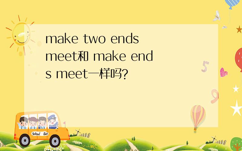 make two ends meet和 make ends meet一样吗?