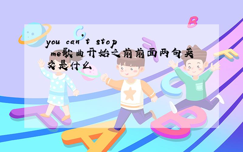 you can't stop me歌曲开始之前前面两句英文是什么