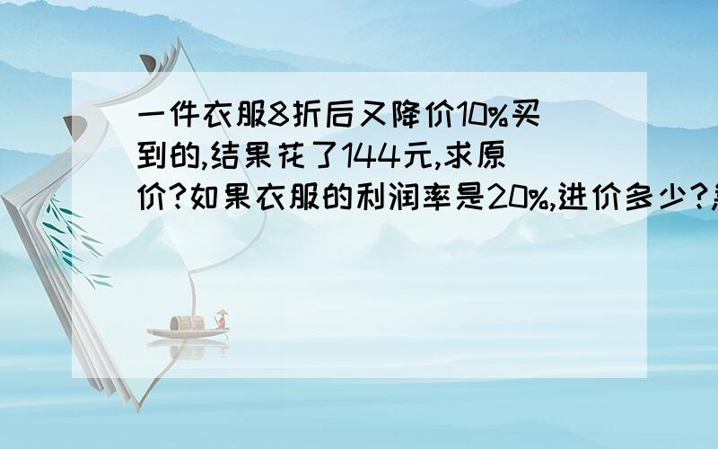 一件衣服8折后又降价10%买到的,结果花了144元,求原价?如果衣服的利润率是20%,进价多少?急