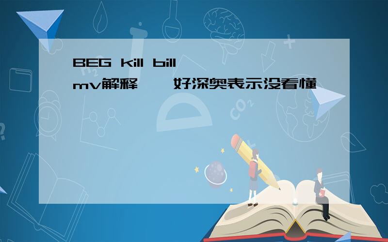 BEG kill bill mv解释……好深奥表示没看懂