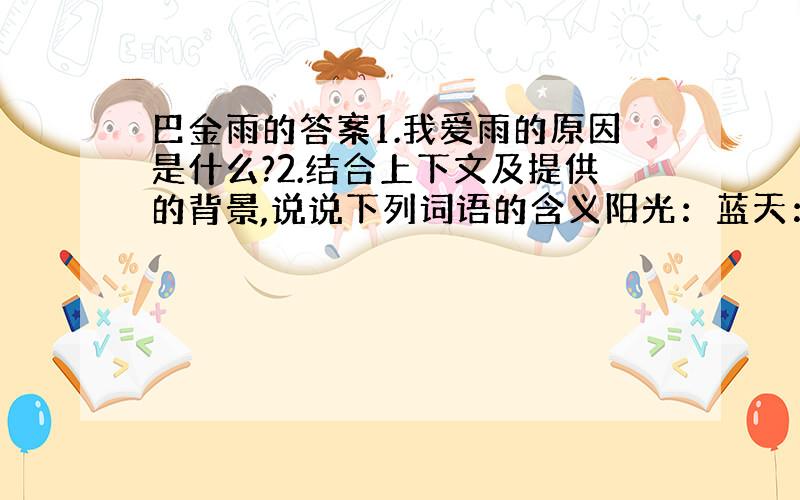 巴金雨的答案1.我爱雨的原因是什么?2.结合上下文及提供的背景,说说下列词语的含义阳光：蓝天：火种：3.有人说本文第一段