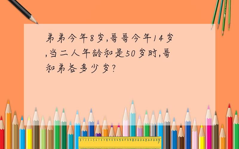 弟弟今年8岁,哥哥今年14岁,当二人年龄和是50岁时,哥和弟各多少岁?