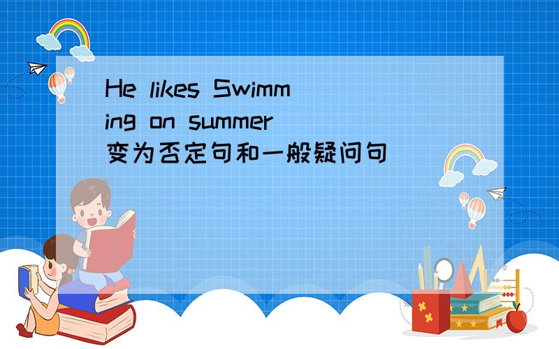 He likes Swimming on summer（变为否定句和一般疑问句）