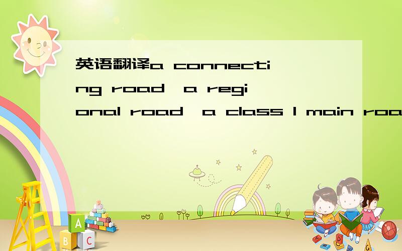 英语翻译a connecting road,a regional road,a class I main road,a