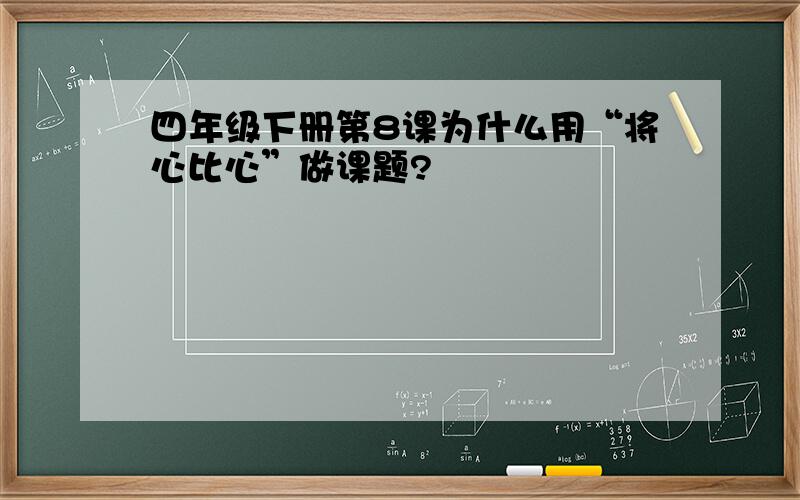 四年级下册第8课为什么用“将心比心”做课题?