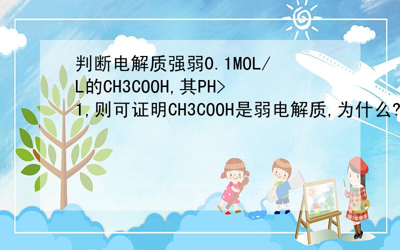 判断电解质强弱0.1MOL/L的CH3COOH,其PH>1,则可证明CH3COOH是弱电解质,为什么?