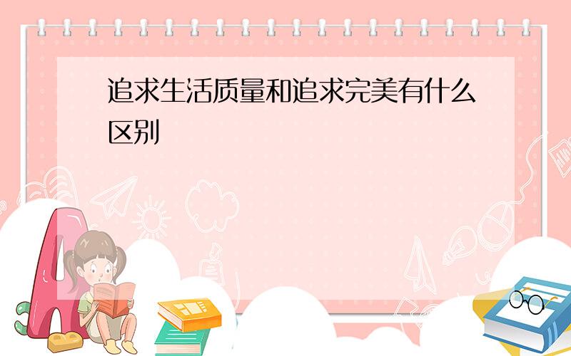 追求生活质量和追求完美有什么区别