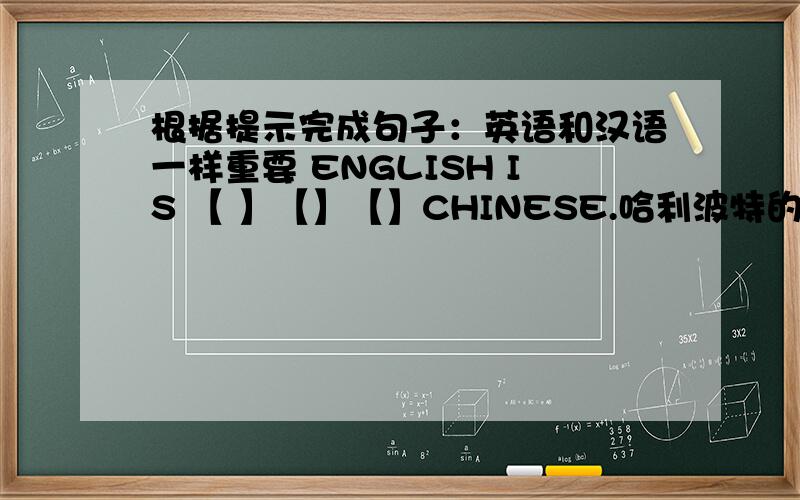 根据提示完成句子：英语和汉语一样重要 ENGLISH IS 【 】【】【】CHINESE.哈利波特的故事很有趣.我父母