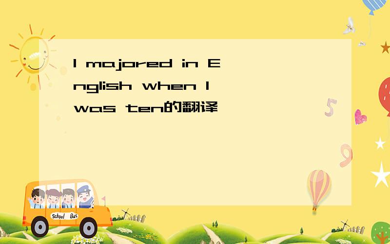 I majored in English when I was ten的翻译