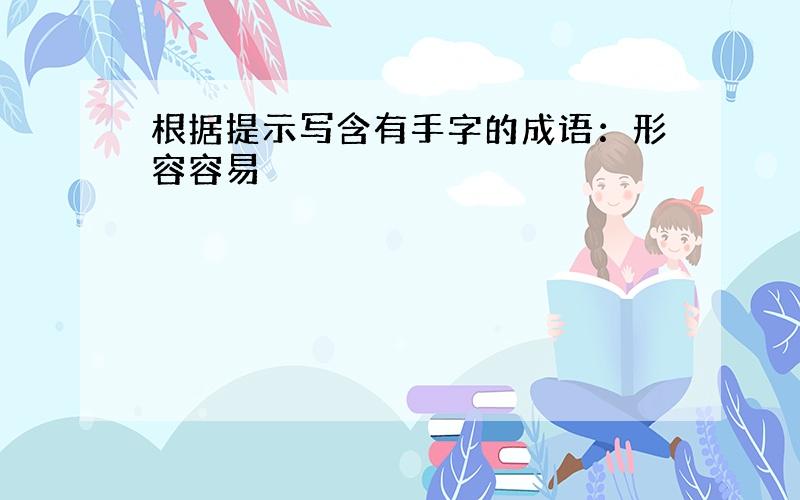 根据提示写含有手字的成语：形容容易