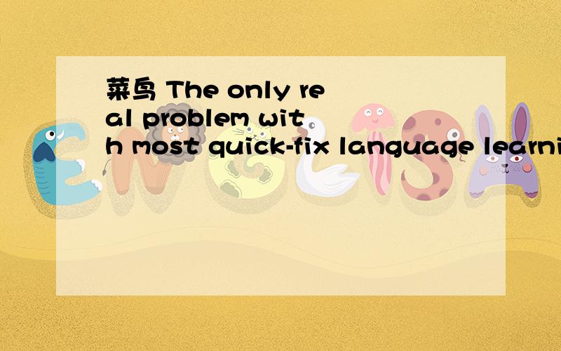 菜鸟 The only real problem with most quick-fix language learni