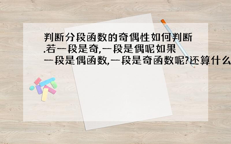 判断分段函数的奇偶性如何判断.若一段是奇,一段是偶呢如果一段是偶函数,一段是奇函数呢?还算什么函数?