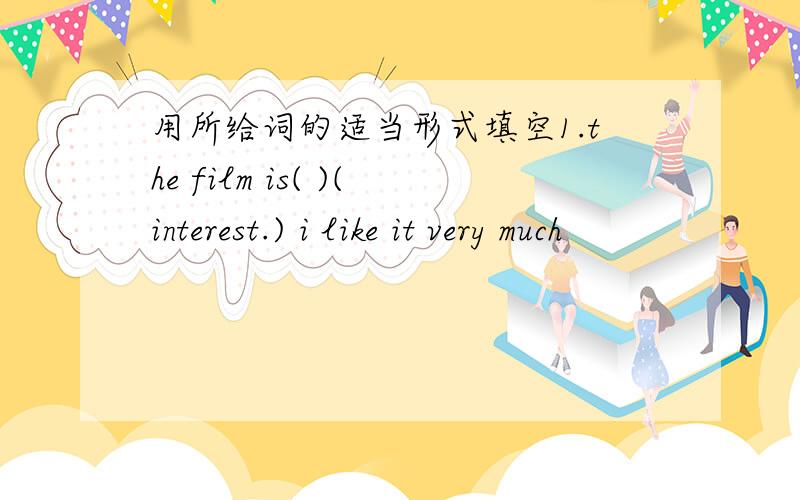 用所给词的适当形式填空1.the film is( )(interest.) i like it very much