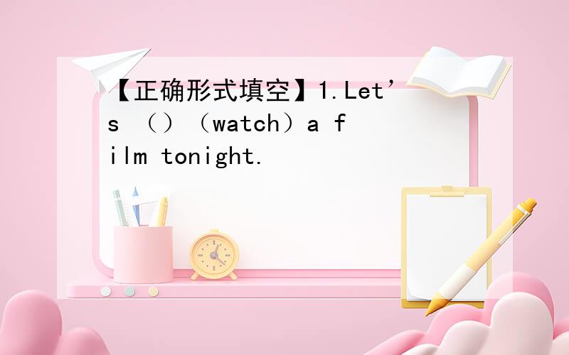 【正确形式填空】1.Let’s （）（watch）a film tonight.