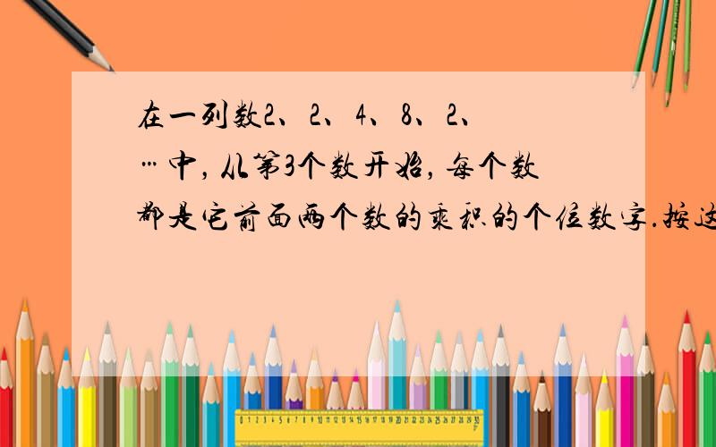 在一列数2、2、4、8、2、…中，从第3个数开始，每个数都是它前面两个数的乘积的个位数字．按这个规律，这列数中的第200