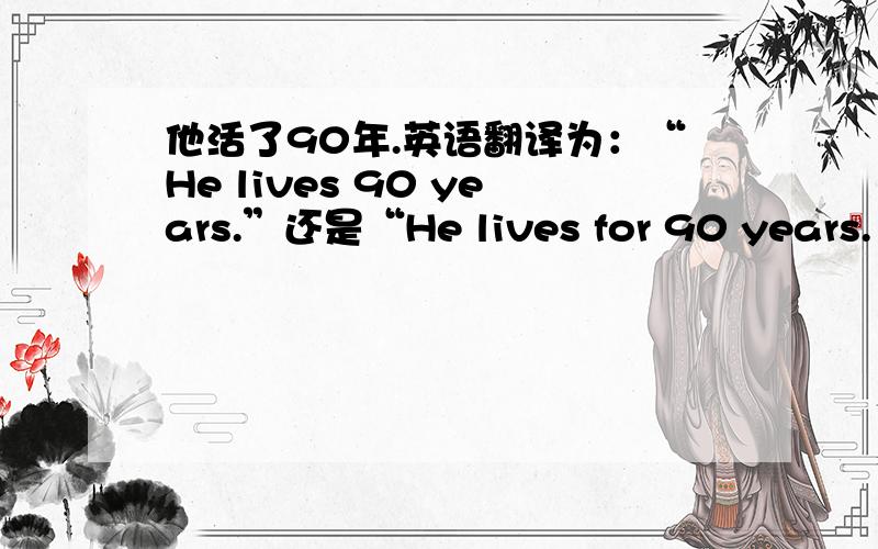 他活了90年.英语翻译为：“He lives 90 years.”还是“He lives for 90 years.