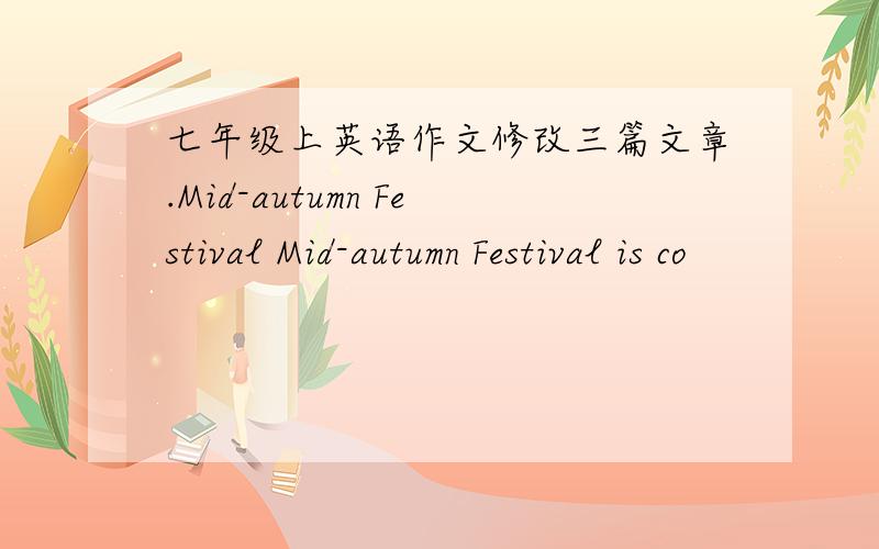 七年级上英语作文修改三篇文章.Mid-autumn Festival Mid-autumn Festival is co