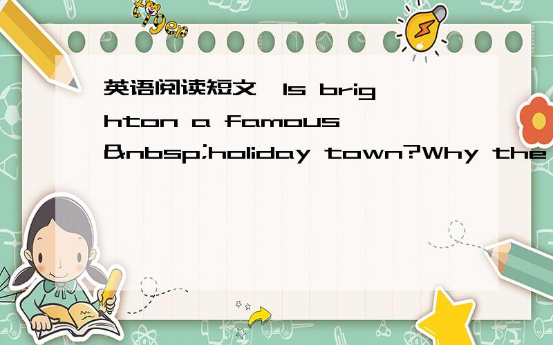 英语阅读短文,Is brighton a famous  holiday town?Why the popul