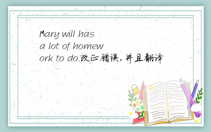 Mary will has a lot of homework to do.改正错误,并且翻译