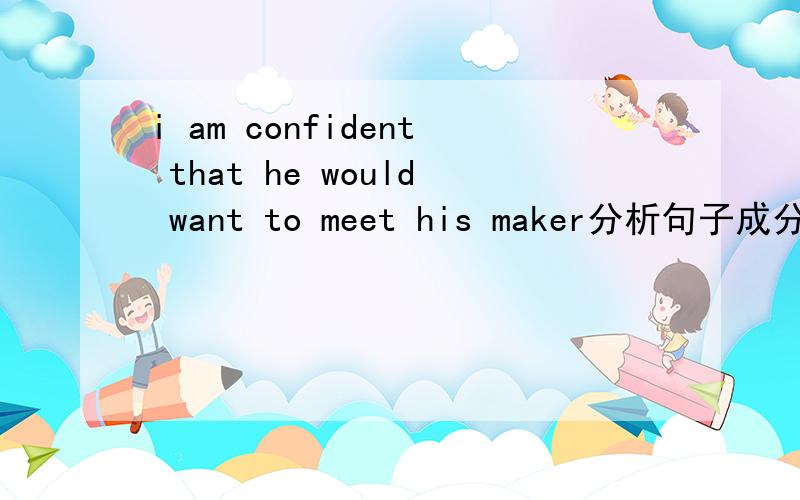 i am confident that he would want to meet his maker分析句子成分