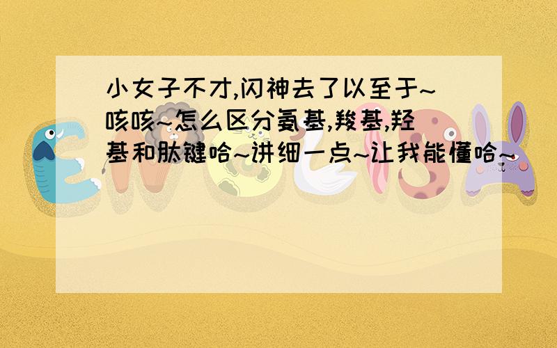 小女子不才,闪神去了以至于~咳咳~怎么区分氨基,羧基,羟基和肽键哈~讲细一点~让我能懂哈~