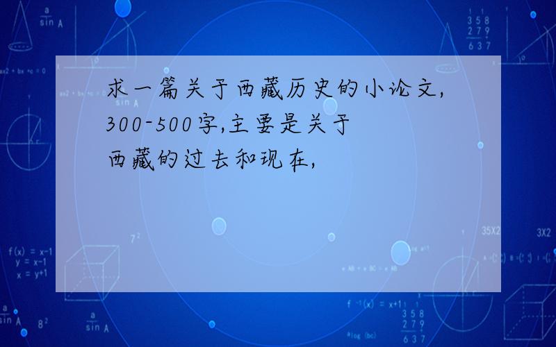 求一篇关于西藏历史的小论文,300-500字,主要是关于西藏的过去和现在,