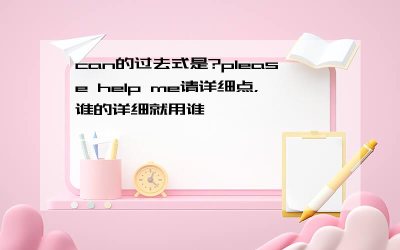 can的过去式是?please help me请详细点，谁的详细就用谁咯