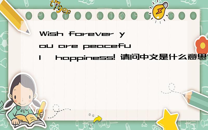 Wish forever you are peaceful, happiness! 请问中文是什么意思?